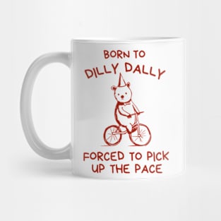 Born To Dilly Dally Forced To Pick Up Mug